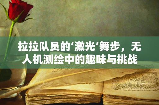 拉拉队员的‘激光’舞步，无人机测绘中的趣味与挑战
