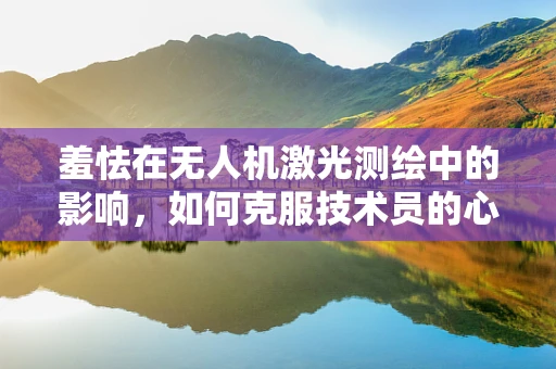 羞怯在无人机激光测绘中的影响，如何克服技术员的心理障碍？