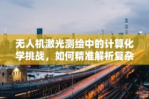无人机激光测绘中的计算化学挑战，如何精准解析复杂地形？