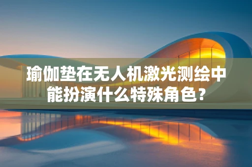 瑜伽垫在无人机激光测绘中能扮演什么特殊角色？