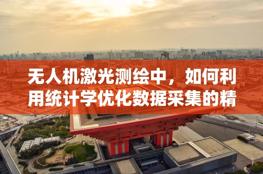 无人机激光测绘中，如何利用统计学优化数据采集的精确度？