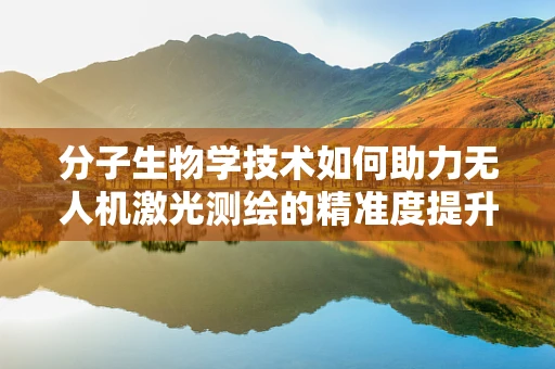 分子生物学技术如何助力无人机激光测绘的精准度提升？