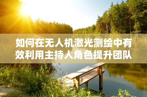 如何在无人机激光测绘中有效利用主持人角色提升团队协作与效率？