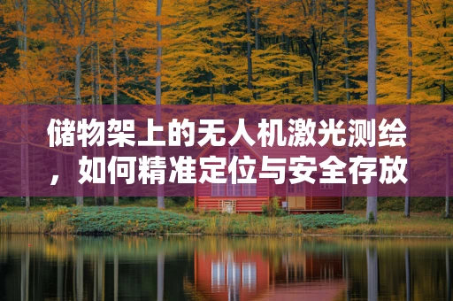 储物架上的无人机激光测绘，如何精准定位与安全存放？
