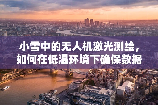 小雪中的无人机激光测绘，如何在低温环境下确保数据精度？