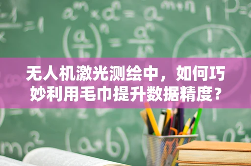 无人机激光测绘中，如何巧妙利用毛巾提升数据精度？
