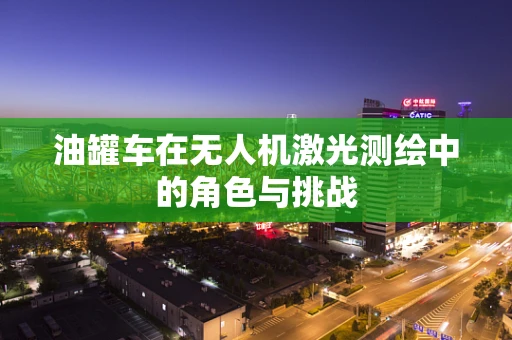 油罐车在无人机激光测绘中的角色与挑战
