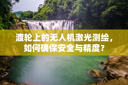 渡轮上的无人机激光测绘，如何确保安全与精度？