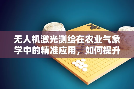 无人机激光测绘在农业气象学中的精准应用，如何提升作物监测的准确性？