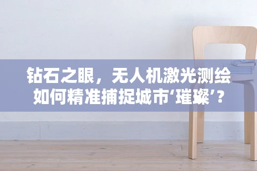 钻石之眼，无人机激光测绘如何精准捕捉城市‘璀璨’？