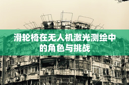 滑轮椅在无人机激光测绘中的角色与挑战