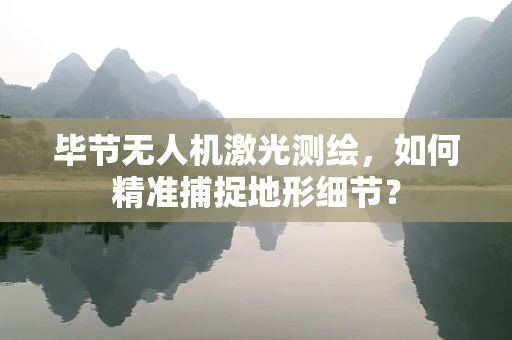 毕节无人机激光测绘，如何精准捕捉地形细节？