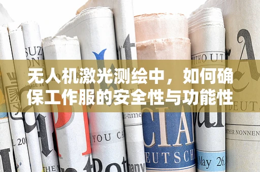 无人机激光测绘中，如何确保工作服的安全性与功能性并重？