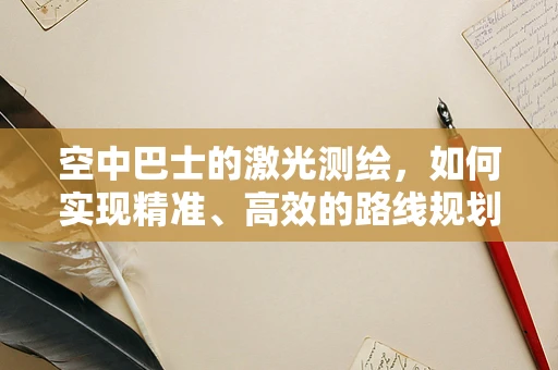空中巴士的激光测绘，如何实现精准、高效的路线规划？