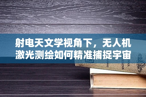 射电天文学视角下，无人机激光测绘如何精准捕捉宇宙信号？