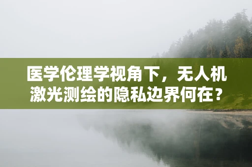 医学伦理学视角下，无人机激光测绘的隐私边界何在？