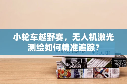 小轮车越野赛，无人机激光测绘如何精准追踪？