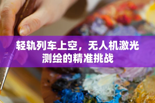 轻轨列车上空，无人机激光测绘的精准挑战