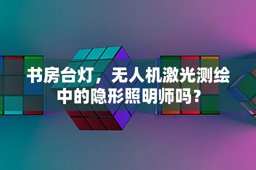 书房台灯，无人机激光测绘中的隐形照明师吗？