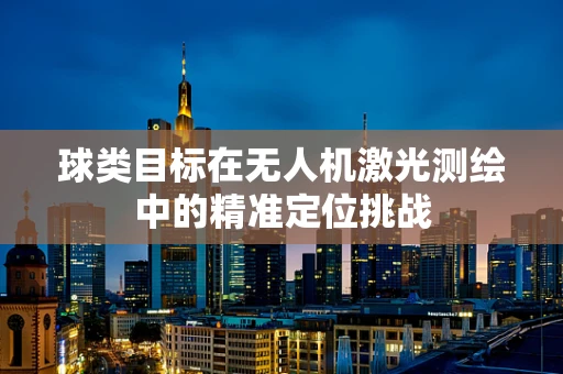 球类目标在无人机激光测绘中的精准定位挑战