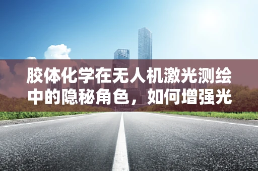 胶体化学在无人机激光测绘中的隐秘角色，如何增强光束的穿透力？