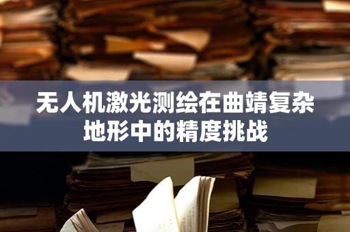 无人机激光测绘在曲靖复杂地形中的精度挑战