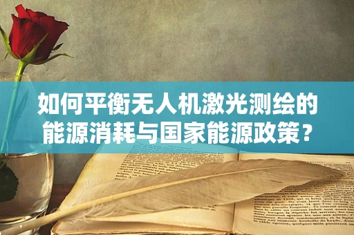 如何平衡无人机激光测绘的能源消耗与国家能源政策？