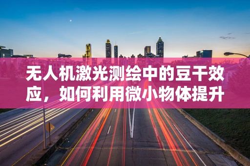 无人机激光测绘中的豆干效应，如何利用微小物体提升测绘精度？
