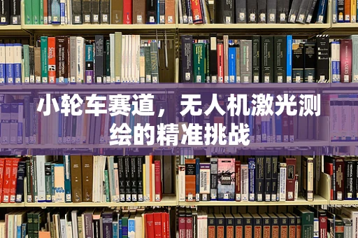 小轮车赛道，无人机激光测绘的精准挑战