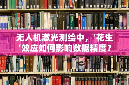 无人机激光测绘中，‘花生’效应如何影响数据精度？