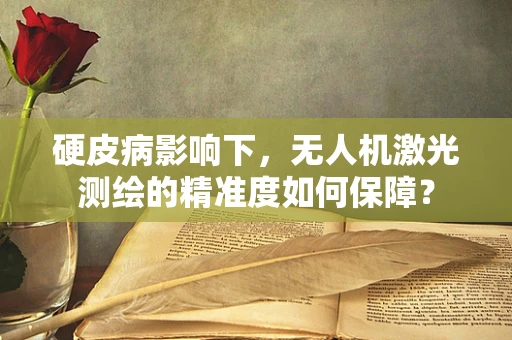 硬皮病影响下，无人机激光测绘的精准度如何保障？