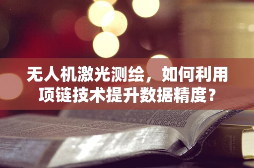 无人机激光测绘，如何利用项链技术提升数据精度？