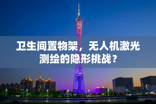 卫生间置物架，无人机激光测绘的隐形挑战？