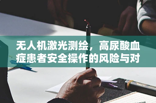 无人机激光测绘，高尿酸血症患者安全操作的风险与对策