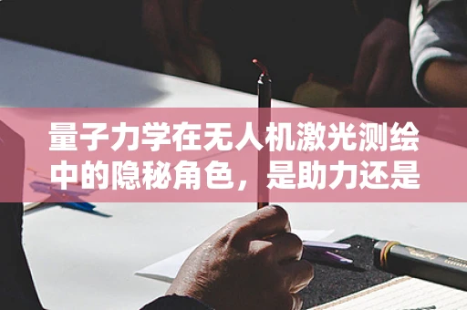 量子力学在无人机激光测绘中的隐秘角色，是助力还是挑战？