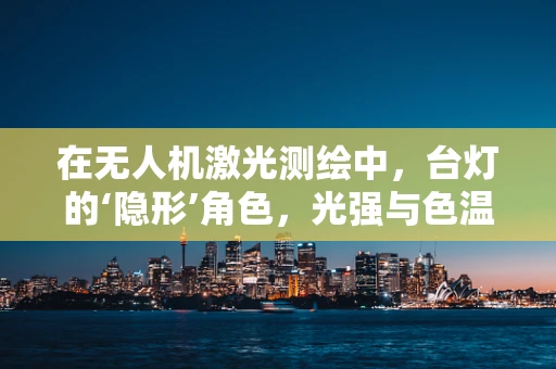 在无人机激光测绘中，台灯的‘隐形’角色，光强与色温的微妙影响？