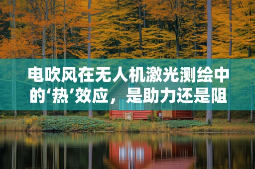 电吹风在无人机激光测绘中的‘热’效应，是助力还是阻力？