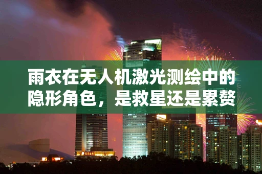 雨衣在无人机激光测绘中的隐形角色，是救星还是累赘？