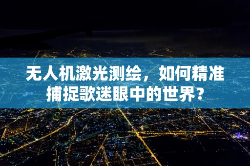 无人机激光测绘，如何精准捕捉歌迷眼中的世界？