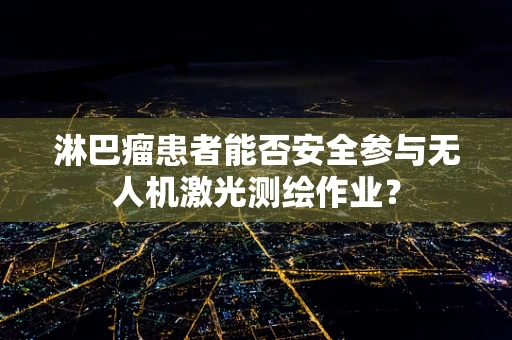 淋巴瘤患者能否安全参与无人机激光测绘作业？