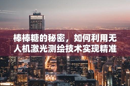 棒棒糖的秘密，如何利用无人机激光测绘技术实现精准定位？