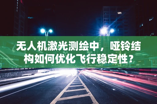 无人机激光测绘中，哑铃结构如何优化飞行稳定性？