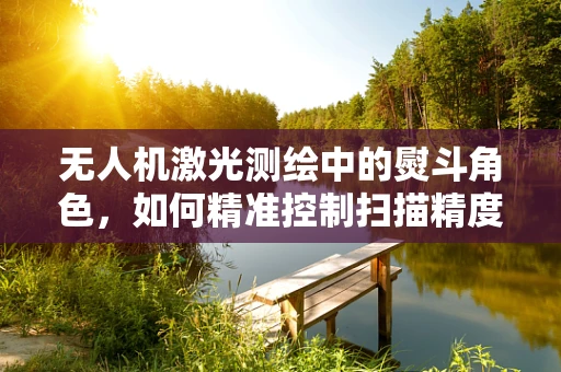 无人机激光测绘中的熨斗角色，如何精准控制扫描精度？