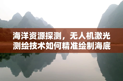 海洋资源探测，无人机激光测绘技术如何精准绘制海底地图？