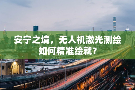安宁之境，无人机激光测绘如何精准绘就？
