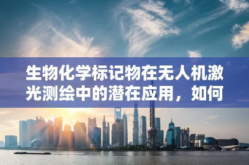生物化学标记物在无人机激光测绘中的潜在应用，如何提升环境监测的精准度？