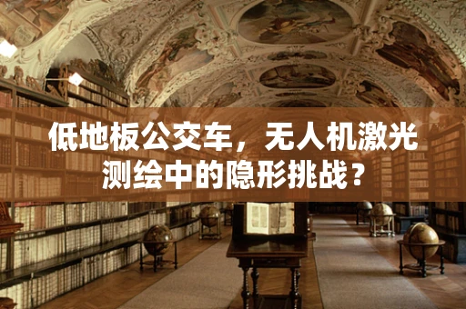 低地板公交车，无人机激光测绘中的隐形挑战？