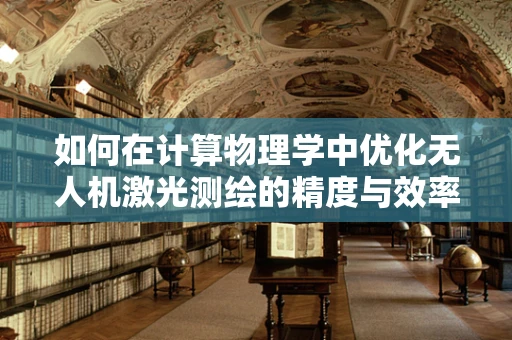 如何在计算物理学中优化无人机激光测绘的精度与效率？