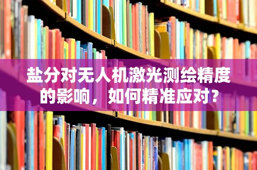 盐分对无人机激光测绘精度的影响，如何精准应对？