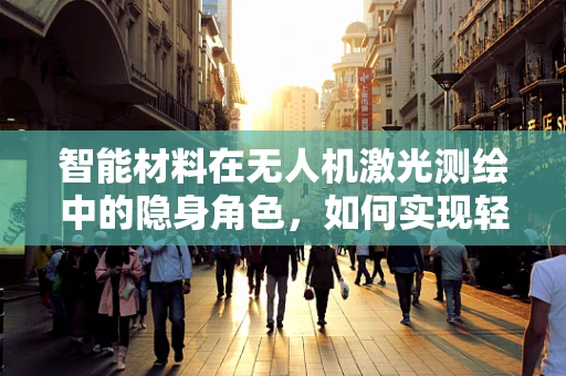 智能材料在无人机激光测绘中的隐身角色，如何实现轻量化与耐久性的完美平衡？